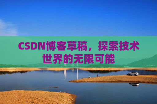 CSDN博客草稿，探索技术世界的无限可能