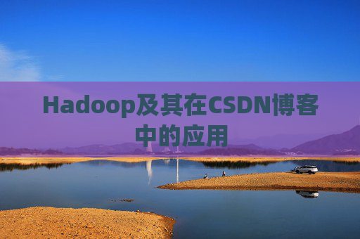 Hadoop及其在CSDN博客中的应用